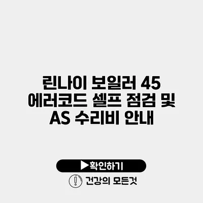 린나이 보일러 45 에러코드 셀프 점검 및 A/S 수리비 안내