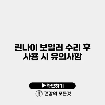 린나이 보일러 수리 후 사용 시 유의사항