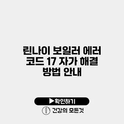 린나이 보일러 에러 코드 17 자가 해결 방법 안내
