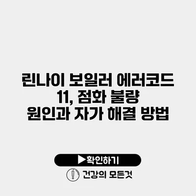 린나이 보일러 에러코드 11, 점화 불량 원인과 자가 해결 방법