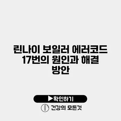 린나이 보일러 에러코드 17번의 원인과 해결 방안