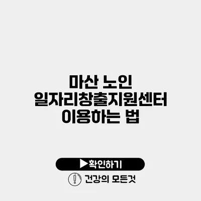 마산 노인 일자리창출지원센터 이용하는 법