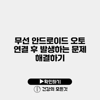 무선 안드로이드 오토 연결 후 발생하는 문제 해결하기