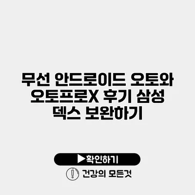무선 안드로이드 오토와 오토프로X 후기 삼성 덱스 보완하기