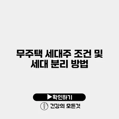 무주택 세대주 조건 및 세대 분리 방법