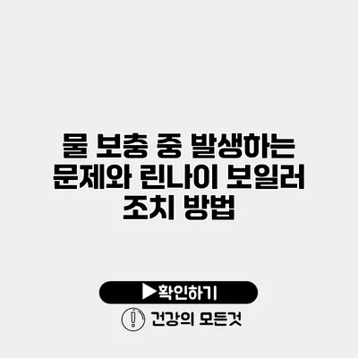 물 보충 중 발생하는 문제와 린나이 보일러 조치 방법