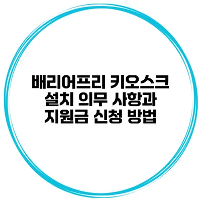 배리어프리 키오스크 설치 의무 사항과 지원금 신청 방법