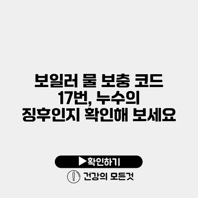 보일러 물 보충 코드 17번, 누수의 징후인지 확인해 보세요