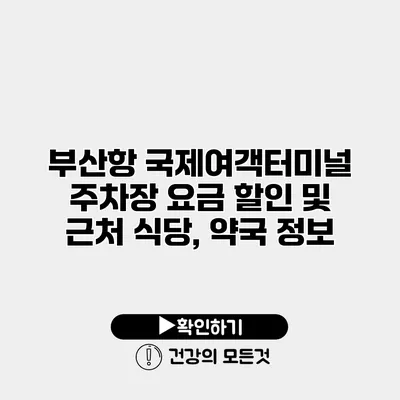 부산항 국제여객터미널 주차장 요금 할인 및 근처 식당, 약국 정보