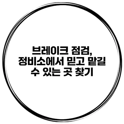 브레이크 점검, 정비소에서 믿고 맡길 수 있는 곳 찾기