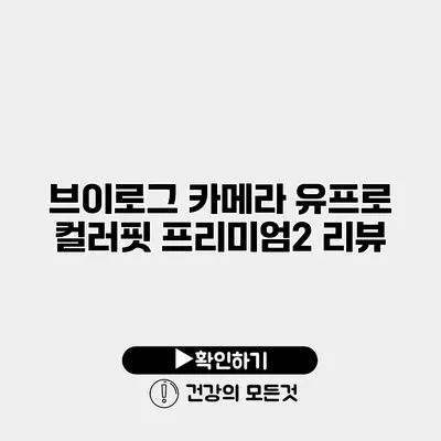 브이로그 카메라 유프로 컬러핏 프리미엄2 리뷰