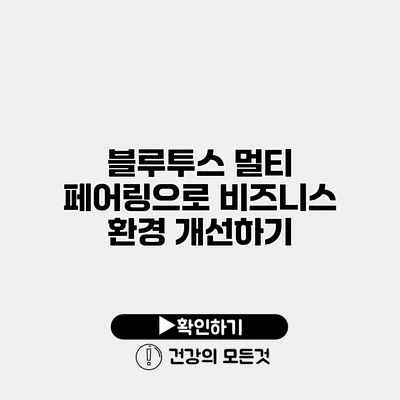 블루투스 멀티 페어링으로 비즈니스 환경 개선하기