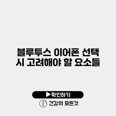 블루투스 이어폰 선택 시 고려해야 할 요소들