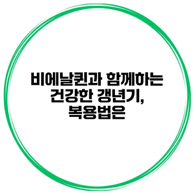 비에날퀸과 함께하는 건강한 갱년기, 복용법은?