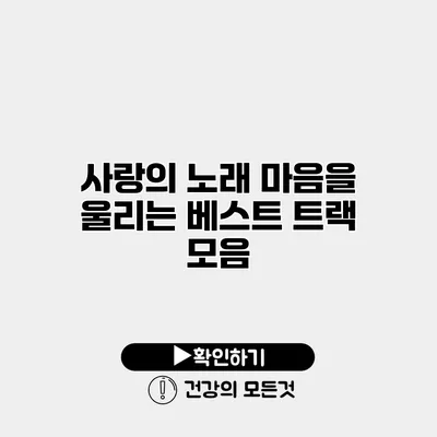사랑의 노래 마음을 울리는 베스트 트랙 모음