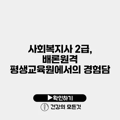 사회복지사 2급, 배론원격 평생교육원에서의 경험담
