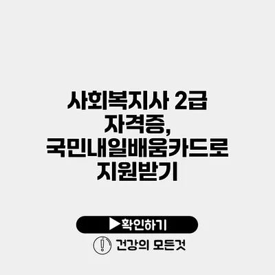 사회복지사 2급 자격증, 국민내일배움카드로 지원받기