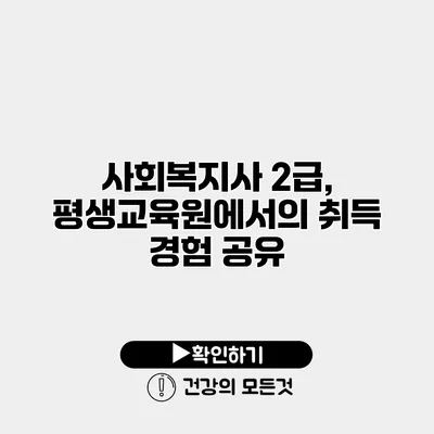 사회복지사 2급, 평생교육원에서의 취득 경험 공유