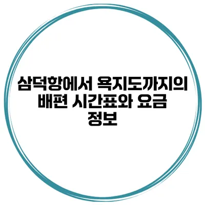 삼덕항에서 욕지도까지의 배편 시간표와 요금 정보