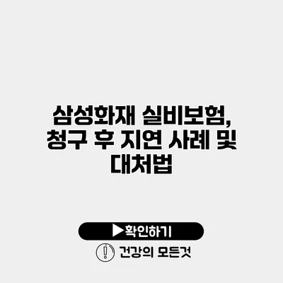 삼성화재 실비보험, 청구 후 지연 사례 및 대처법