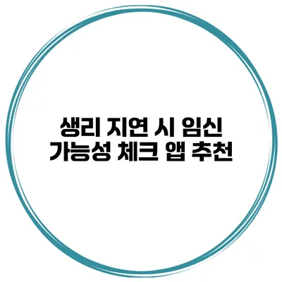 생리 지연 시 임신 가능성 체크 앱 추천
