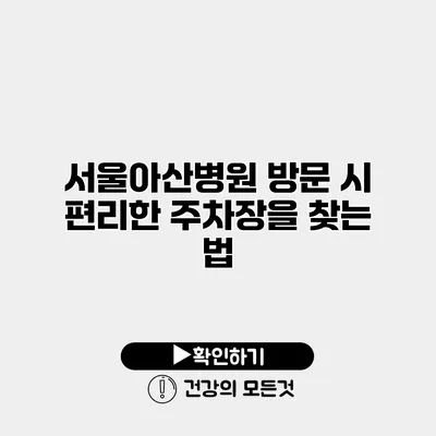 서울아산병원 방문 시 편리한 주차장을 찾는 법