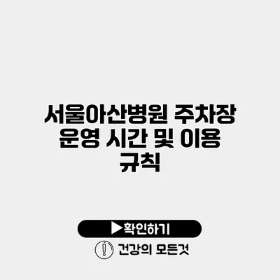 서울아산병원 주차장 운영 시간 및 이용 규칙