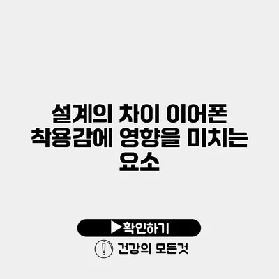 설계의 차이 이어폰 착용감에 영향을 미치는 요소