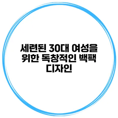 세련된 30대 여성을 위한 독창적인 백팩 디자인