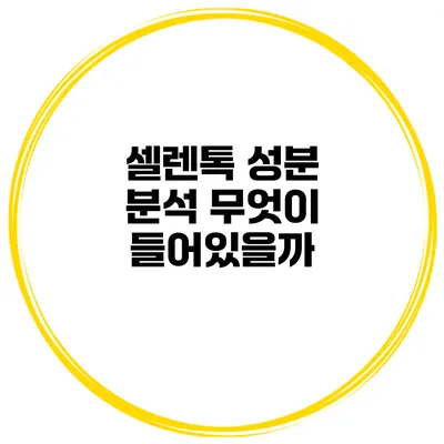 셀렌톡 성분 분석 무엇이 들어있을까?