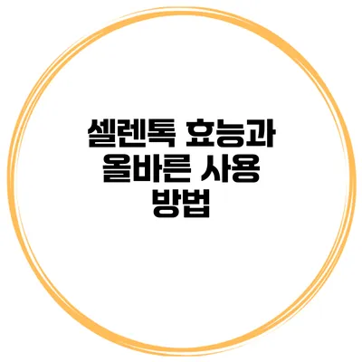 셀렌톡 효능과 올바른 사용 방법