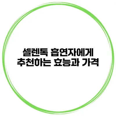 셀렌톡 흡연자에게 추천하는 효능과 가격