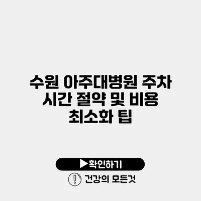 수원 아주대병원 주차 시간 절약 및 비용 최소화 팁