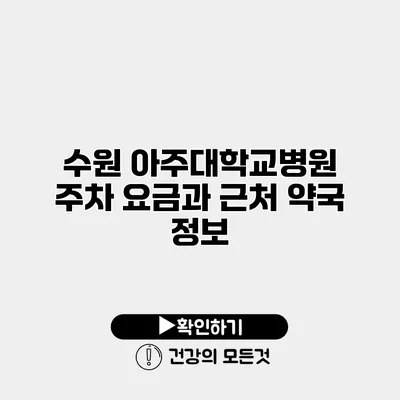 수원 아주대학교병원 주차 요금과 근처 약국 정보