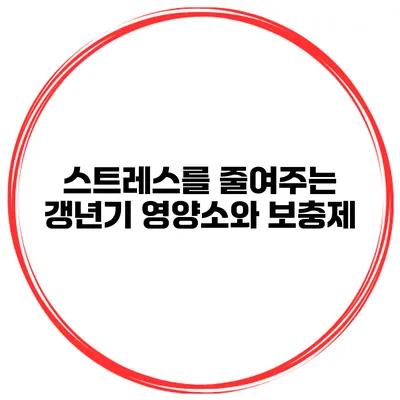 스트레스를 줄여주는 갱년기 영양소와 보충제
