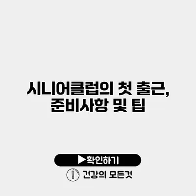 시니어클럽의 첫 출근, 준비사항 및 팁