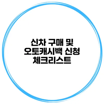 신차 구매 및 오토캐시백 신청 체크리스트