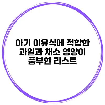 아기 이유식에 적합한 과일과 채소 영양이 풍부한 리스트