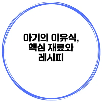 아기의 이유식, 핵심 재료와 레시피