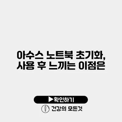 아수스 노트북 초기화, 사용 후 느끼는 이점은?