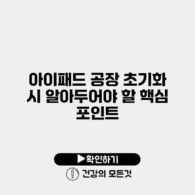 아이패드 공장 초기화 시 알아두어야 할 핵심 포인트