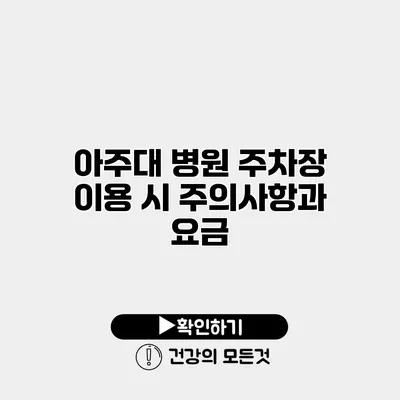 아주대 병원 주차장 이용 시 주의사항과 요금
