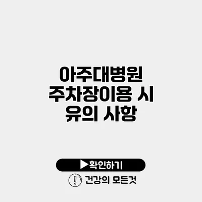 아주대병원 주차장이용 시 유의 사항