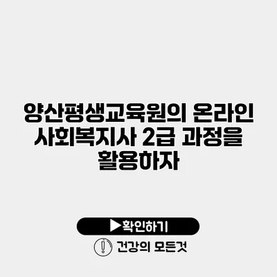 양산평생교육원의 온라인 사회복지사 2급 과정을 활용하자