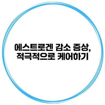 에스트로겐 감소 증상, 적극적으로 케어하기