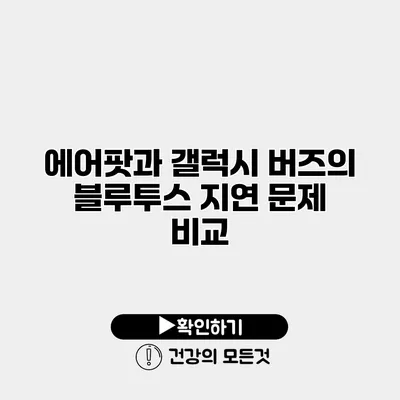 에어팟과 갤럭시 버즈의 블루투스 지연 문제 비교