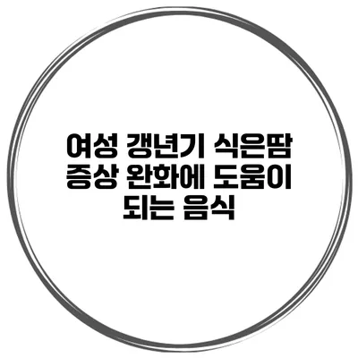 여성 갱년기: 식은땀 증상 완화에 도움이 되는 음식