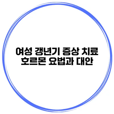 여성 갱년기 증상 치료: 호르몬 요법과 대안