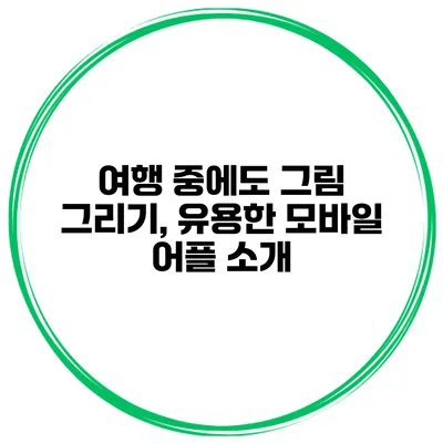 여행 중에도 그림 그리기, 유용한 모바일 어플 소개