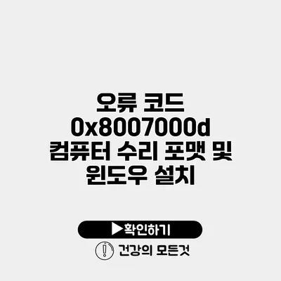 오류 코드 0x8007000d 컴퓨터 수리 포맷 및 윈도우 설치